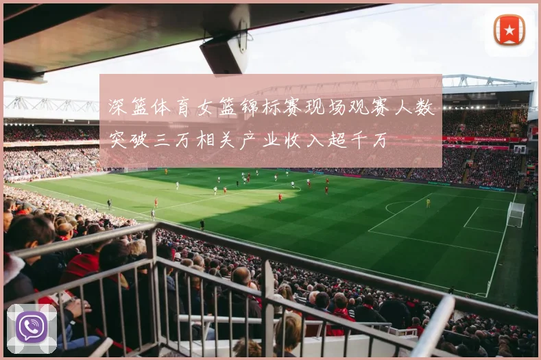 深篮体育女篮锦标赛现场观赛人数突破三万相关产业收入超千万