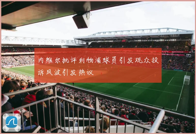 内维尔批评利物浦球员引发观众投诉风波引发热议
