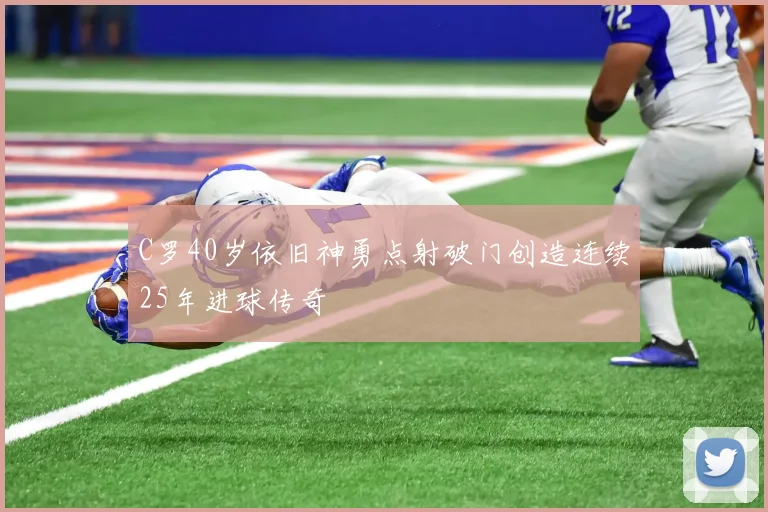 C罗40岁依旧神勇点射破门创造连续25年进球传奇