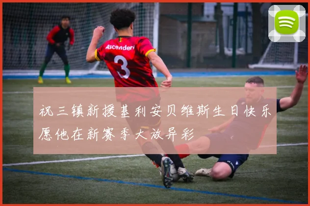祝三镇新援基利安贝维斯生日快乐愿他在新赛季大放异彩
