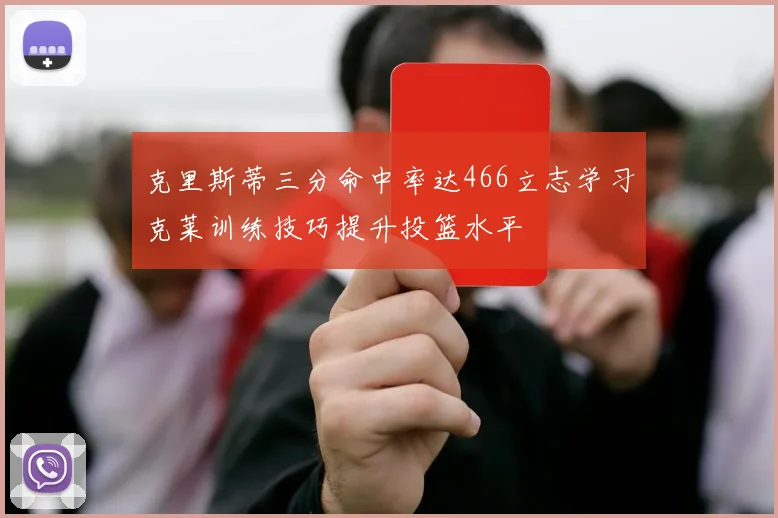 克里斯蒂三分命中率达466立志学习克莱训练技巧提升投篮水平