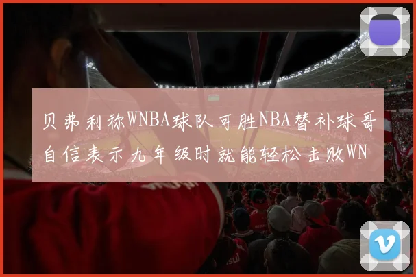 贝弗利称WNBA球队可胜NBA替补球哥自信表示九年级时就能轻松击败WNBA