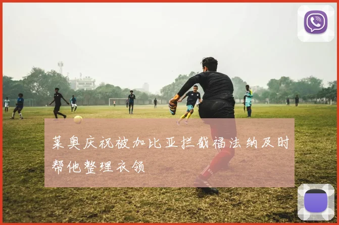 莱奥庆祝被加比亚拦截福法纳及时帮他整理衣领