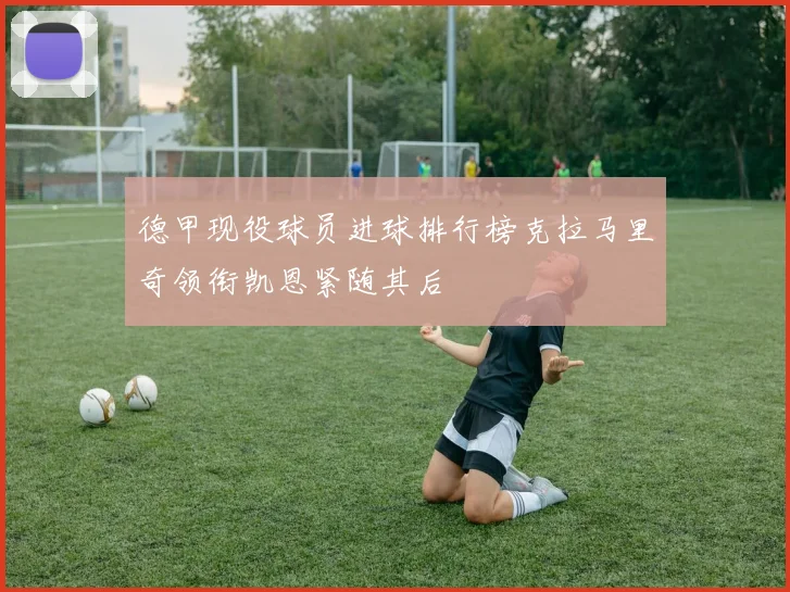 德甲现役球员进球排行榜克拉马里奇领衔凯恩紧随其后