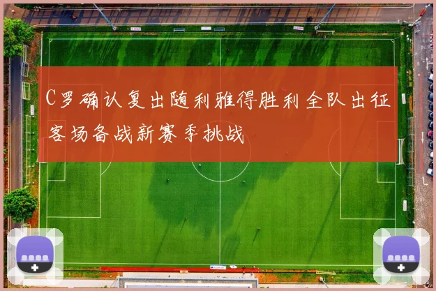 C罗确认复出随利雅得胜利全队出征客场备战新赛季挑战