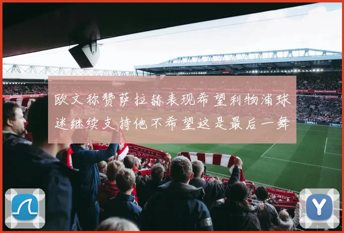 欧文称赞萨拉赫表现希望利物浦球迷继续支持他不希望这是最后一舞
