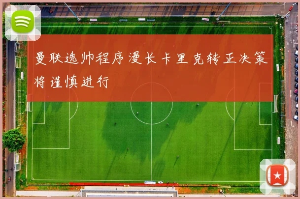 曼联选帅程序漫长卡里克转正决策将谨慎进行