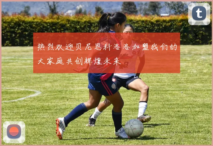 热烈欢迎贝尼恩科洛洛加盟我们的大家庭共创辉煌未来