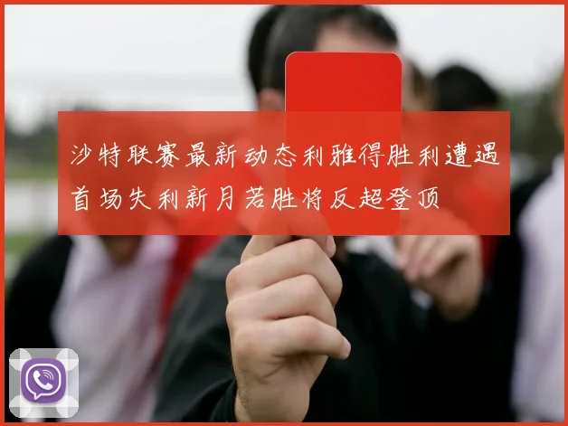 沙特联赛最新动态利雅得胜利遭遇首场失利新月若胜将反超登顶