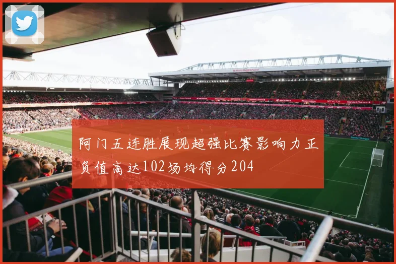 阿门五连胜展现超强比赛影响力正负值高达102场均得分204