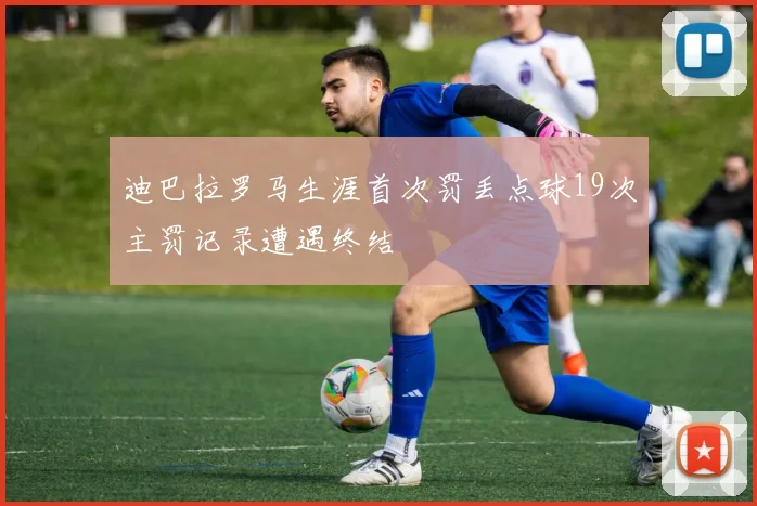 迪巴拉罗马生涯首次罚丢点球19次主罚记录遭遇终结