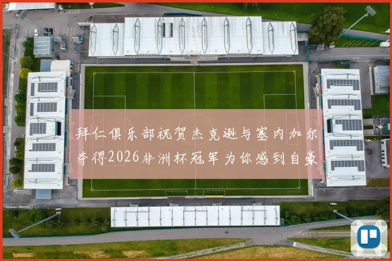 拜仁俱乐部祝贺杰克逊与塞内加尔夺得2026非洲杯冠军为你感到自豪