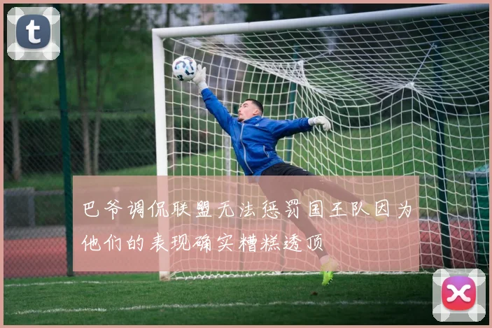 巴爷调侃联盟无法惩罚国王队因为他们的表现确实糟糕透顶