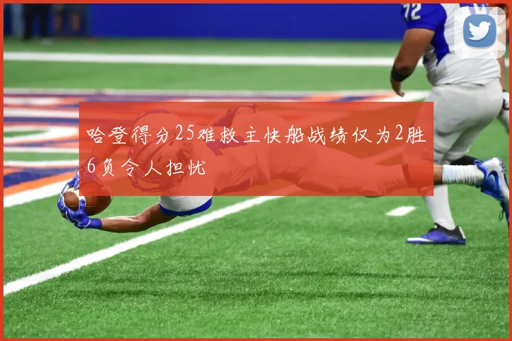 哈登得分25难救主快船战绩仅为2胜6负令人担忧